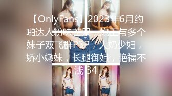 【OnlyFans】2023年6月约啪达人粉味芒果，炮王与多个妹子双飞群P3P，大奶少妇，娇小嫩妹，长腿御姐，艳福不浅 34