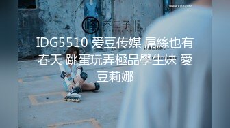 IDG5510 爱豆传媒 屌絲也有春天 跳蛋玩弄極品學生妹 愛豆莉娜