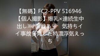 【無碼】FC2-PPV 516946 【個人撮影】爆乳×連続生中出し※2回戦あり　気持ちイイ事故多発した特濃浮気えっち