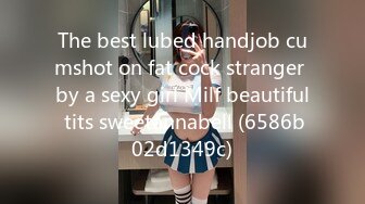 The best lubed handjob cumshot on fat cock stranger by a sexy girl Milf beautiful tits sweetannabell (6586b02d1349c)