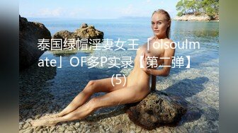 泰国绿帽淫妻女王「olsoulmate」OF多P实录【第二弹】 (5)