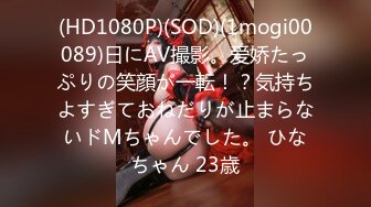 (HD1080P)(SOD)(1mogi00089)日にAV撮影。爱娇たっぷりの笑顔が一転！？気持ちよすぎておねだりが止まらないドMちゃんでした。 ひなちゃん 23歳