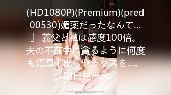 (HD1080P)(Premium)(pred00530)媚薬だったなんて…」 義父と私は感度100倍。夫の不在中に貪るように何度も濃厚中出しセックスを…。 明日見未来