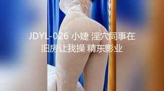 JDYL-026 小婕 淫穴同事在旧房让我操 精东影业